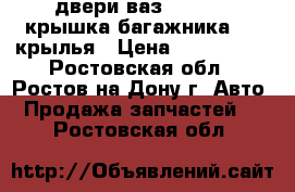 двери ваз 2110     крышка багажника     крылья › Цена ­ 500-3000 - Ростовская обл., Ростов-на-Дону г. Авто » Продажа запчастей   . Ростовская обл.